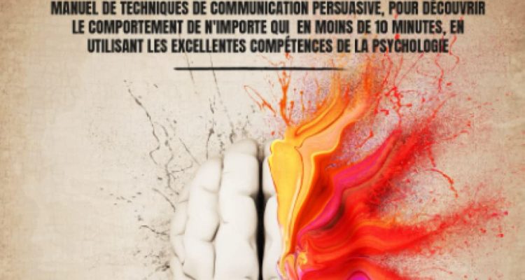 Manipulation Mentale: Manuel de techniques de communication persuasive pour découvrir le comportement de n'importe qui en moins de 10 minutes en utilisant les excellentes compétences de la psychologie