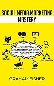 Social Media Marketing Mastery: Learn Advanced Digital Marketing Strategies That Will Transform Your Business or Agency on Understanding the Power of Analytics, ... and Much More. (English Edition)