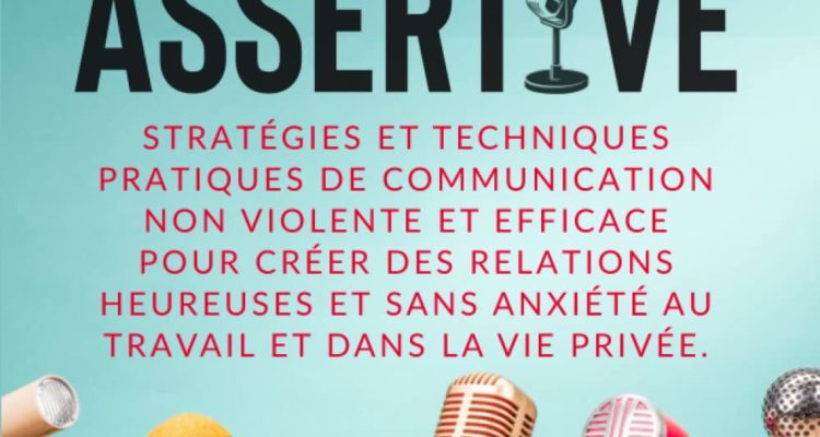 COMMUNICATION ASSERTIVE: Stratégies et techniques pratiques de communication non violente et efficace pour créer des relations heureuses et sans anxiété au travail et dans la vie privée.