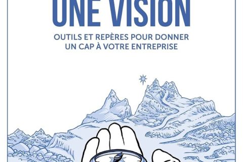 Bâtir une vision - Outils et repères pour donner un cap à votre entreprise