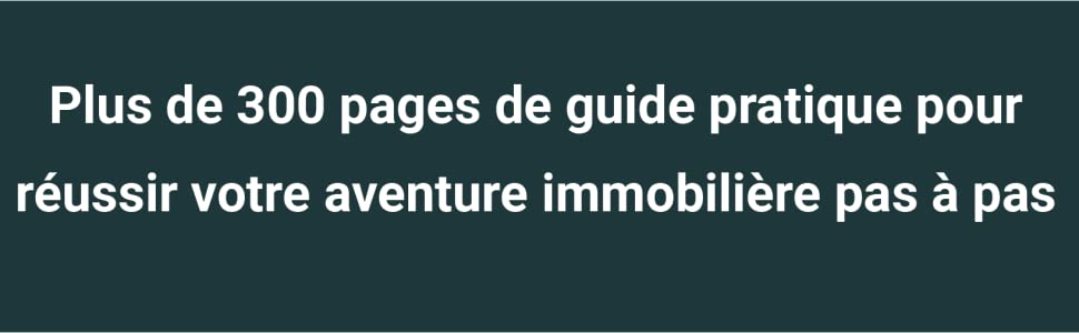 Plus de 300 pages de guide pratique pour réussir votre aventure immobilière pas à pas