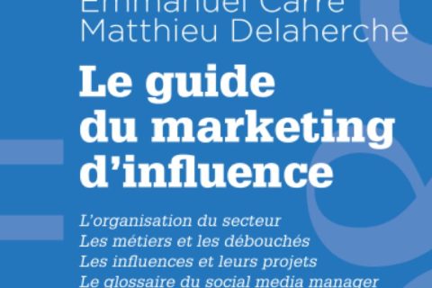 Le guide du marketing d'influence: L'organisation de secteur, Les métiers et les débouchés, Les influences et leurs projets Le glossaire du social média manager