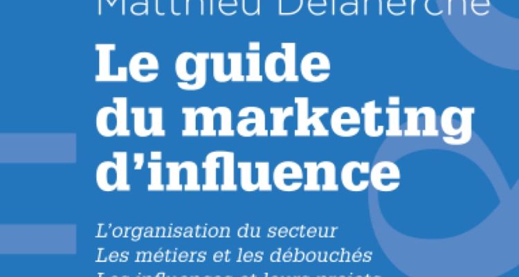 Le guide du marketing d'influence: L'organisation de secteur, Les métiers et les débouchés, Les influences et leurs projets Le glossaire du social média manager