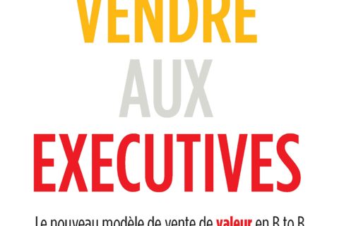 Vendre aux Executives: Le nouveau modèle de vente de valeur en B to B