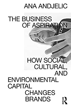 The Business of Aspiration: How Social, Cultural, and Environmental Capital Changes Brands (English Edition)