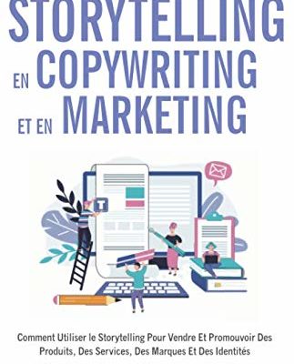 Comment utiliser le storytelling en copywriting et en marketing: Comment Utiliser le Storytelling Pour Vendre Et Promouvoir Des Produits, Des Services, Des Marques Et Des Identités