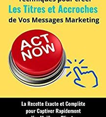 Les 13 redoutables techniques pour créer les Titres et Accroches de vos messages marketing: La Recette Exacte et Complète pour Captiver Rapidement Vos ... (La Communication Marketing Persuasive)
