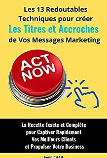 Les 13 redoutables techniques pour créer les Titres et Accroches de vos messages marketing: La Recette Exacte et Complète pour Captiver Rapidement Vos ... (La Communication Marketing Persuasive)