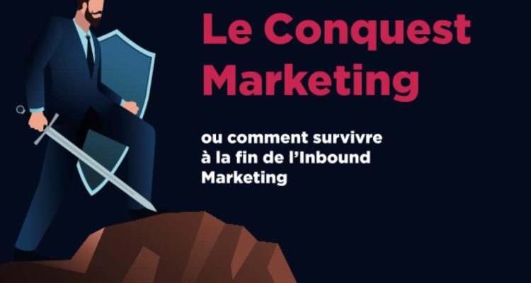 Le Conquest Marketing: ou comment survivre à la fin de l’Inbound Marketing