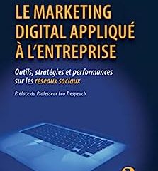 Le marketing digital appliqué à l'entreprise: Outils, stratégies et performances sur les réseaux sociaux - Préface du Pr Leo Trespeuch