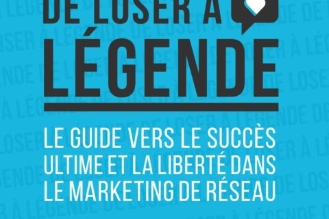 De loser à légende - Le guide vers le succès ultime et la liberté dans le marketing réseau