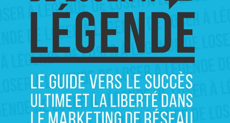 De loser à légende - Le guide vers le succès ultime et la liberté dans le marketing réseau
