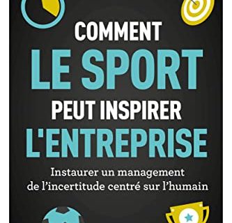 Comment le sport peut inspirer l'entreprise: Instaurer un management de l'incertitude centré sur l'humain