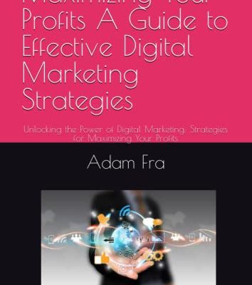 Maximizing Your Profits A Guide to Effective Digital Marketing Strategies: Unlocking the Power of Digital Marketing: Strategies for Maximizing Your Profits