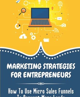 Marketing Strategies For Entrepreneurs: How To Use Micro Sales Funnels To Convert More Leads: Start Marketing Your Business Online