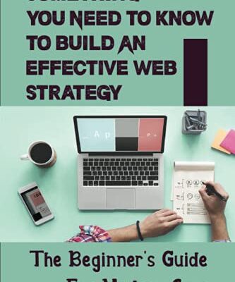 Something You Need To Know To Build An Effective Web Strategy: The Beginner's Guide For Modern Ceos: Website Marketing Strategies For Entrepreneurs