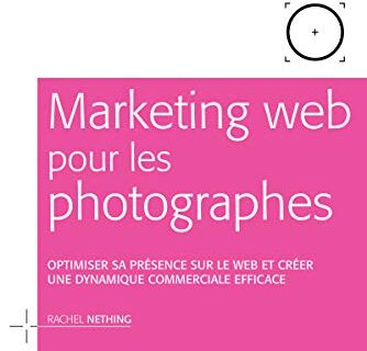 Marketing web pour les photographes: Optimiser sa présence sur le Web et créer une dynamique commerciale efficace (Photographe Pro)