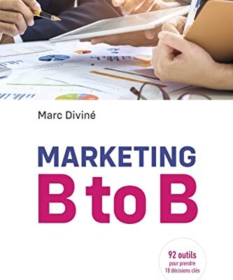 Marketing B to B: 92 outils pour prendre 18 décisions clés