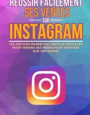 Réussir facilement ses ventes sur Instagram: Les astuces marketing les plus efficaces pour vendre ses produits et services sur Instagram