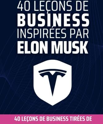 40 leçons de business inspirées par Elon MUSK: 40 leçons tirées de l'histoire de patron de Tesla, Space X, Twitter & Chat GPT