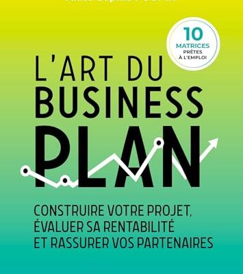 L'art du business plan: Construire votre projet, évaluer sa rentabilité et rassurer vos partenaires