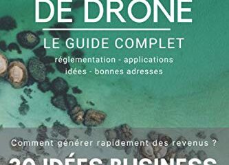 TELEPILOTE DE DRONE LE GUIDE COMPLET et Comment générer Rapidement des revenus: 30 Idées BUSINESS à l'intérieur ! GUIDE OFFICIEL