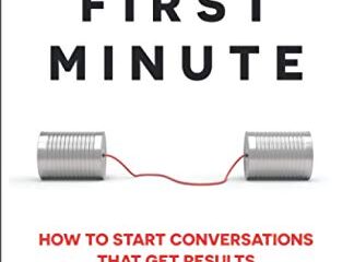The First Minute: How to Start Conversations That Get Results
