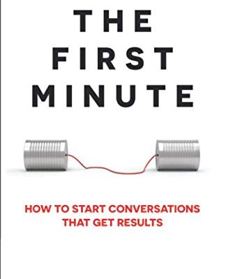 The First Minute: How to Start Conversations That Get Results