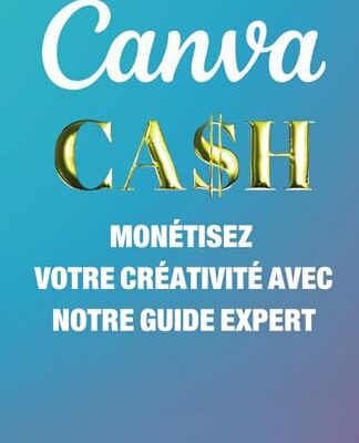 CANVA CASH : MONÉTISEZ VOTRE CRÉATIVITÉ AVEC NOTRE GUIDE EXPERT!: Mise à jour toutes les années