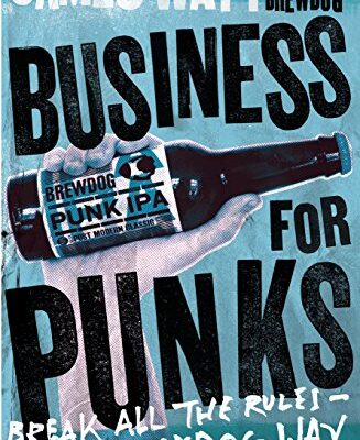 Business for Punks: Break All the Rules – the BrewDog Way