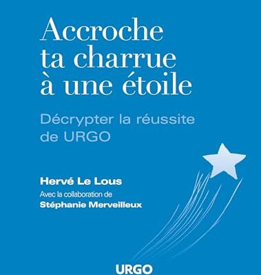 Accroche ta charrue à une étoile: Réussite de URGO - Stratégie business – Management par l’Assertivité- Gestion de carrière – Guide pratique Entrepreneur – Gestion des émotions et Vie professionnelle