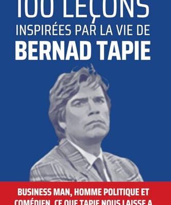 100 leçons inspirées par la vie de Bernard Tapie: Business man, homme politique et comédien, Tapie laisse un heritage riche d'enseignement....