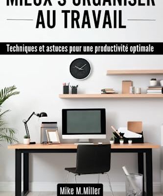 MIEUX S'ORGANISER AU TRAVAIL: Techniques et astuces pour une productivité optimale